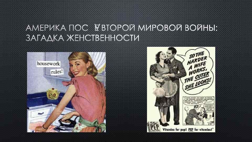 АМЕРИКА ПОСЛЕ ВТОРОЙ МИРОВОЙ ВОЙНЫ: ЗАГАДКА ЖЕНСТВЕННОСТИ 