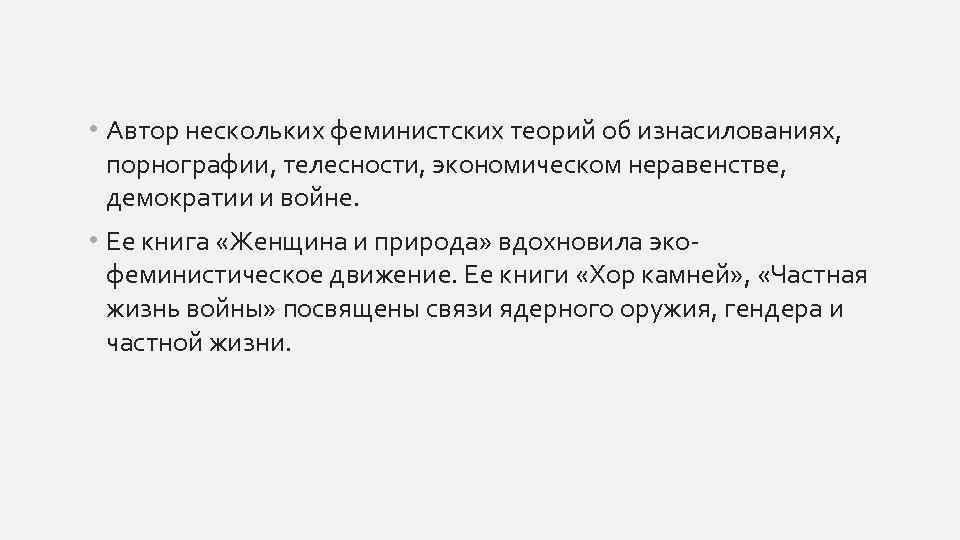  • Автор нескольких феминистских теорий об изнасилованиях, порнографии, телесности, экономическом неравенстве, демократии и
