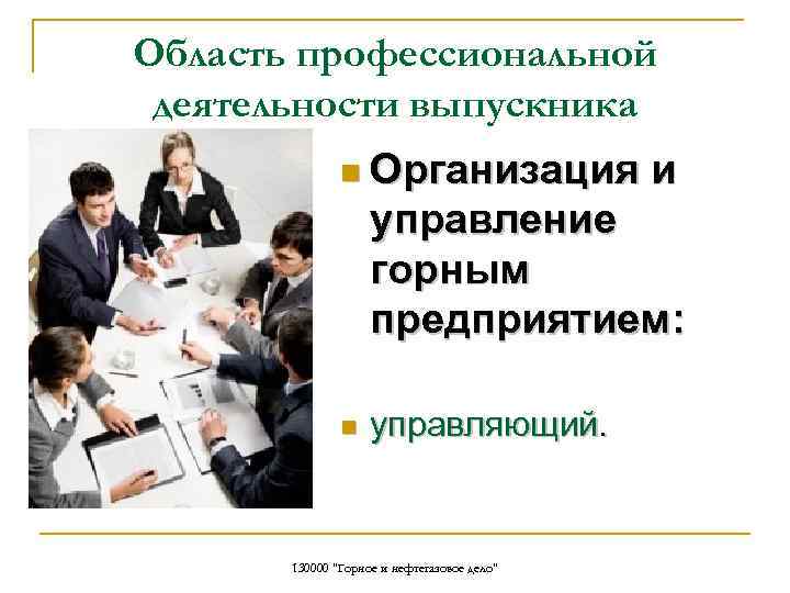 Область профессиональной деятельности выпускника n Организация и управление горным предприятием: n управляющий. 130000 "Горное