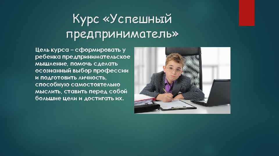 Курс «Успешный предприниматель» Цель курса – сформировать у ребенка предпринимательское мышление, помочь сделать осознанный