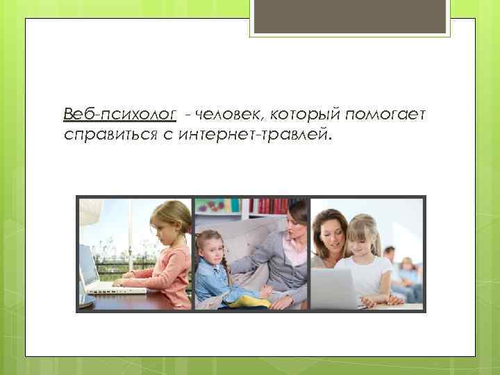 Веб-психолог - человек, который помогает справиться с интернет-травлей. 