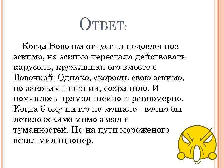 ОТВЕТ: Когда Вовочка отпустил недоеденное эскимо, на эскимо перестала действовать карусель, кружившая его вместе