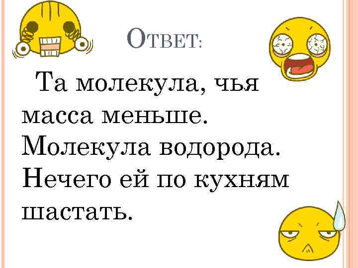 ОТВЕТ: Та молекула, чья масса меньше. Молекула водорода. Нечего ей по кухням шастать. 