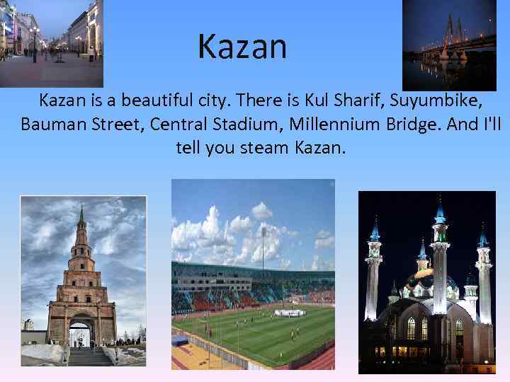 Kazan is a beautiful city. There is Kul Sharif, Suyumbike, Bauman Street, Central Stadium,