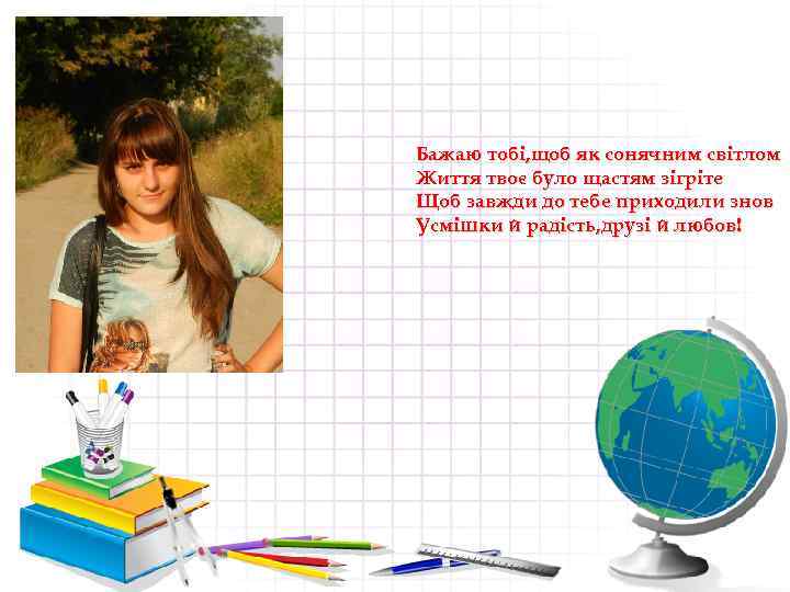 Бажаю тобі, щоб як сонячним світлом Життя твоє було щастям зігріте Щоб завжди до