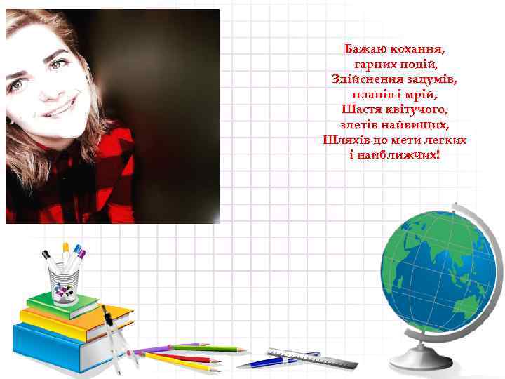 Бажаю кохання, гарних подій, Здійснення задумів, планів і мрій, Щастя квітучого, злетів найвищих, Шляхів