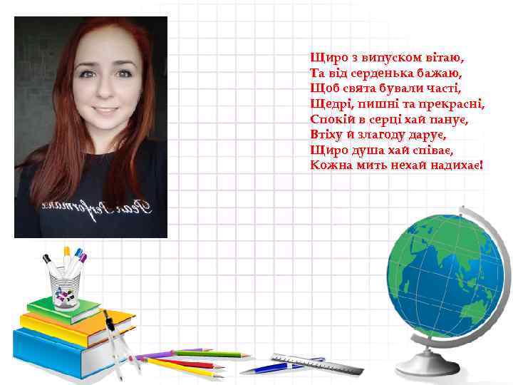 Щиро з випуском вітаю, Та від серденька бажаю, Щоб свята бували часті, Щедрі, пишні