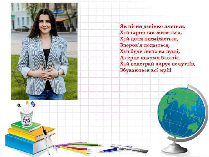 Як пісня дзвінко ллється, Хай гарно так живеться, Хай доля посміхається, Здоров’я додається, Хай