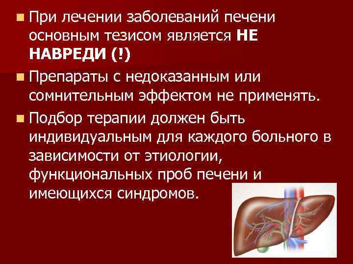 n При лечении заболеваний печени основным тезисом является НЕ НАВРЕДИ (!) n Препараты с