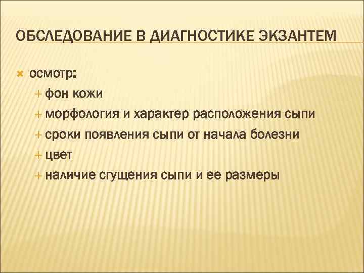 ОБСЛЕДОВАНИЕ В ДИАГНОСТИКЕ ЭКЗАНТЕМ осмотр: фон кожи морфология и характер расположения сыпи сроки появления