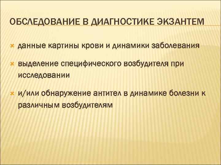 ОБСЛЕДОВАНИЕ В ДИАГНОСТИКЕ ЭКЗАНТЕМ данные картины крови и динамики заболевания выделение специфического возбудителя при