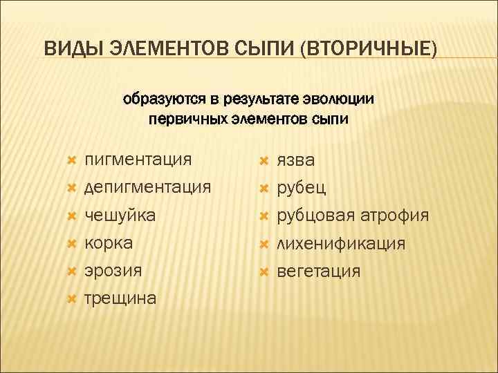 ВИДЫ ЭЛЕМЕНТОВ СЫПИ (ВТОРИЧНЫЕ) образуются в результате эволюции первичных элементов сыпи пигментация депигментация чешуйка