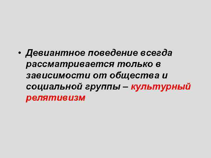  • Девиантное поведение всегда рассматривается только в зависимости от общества и социальной группы