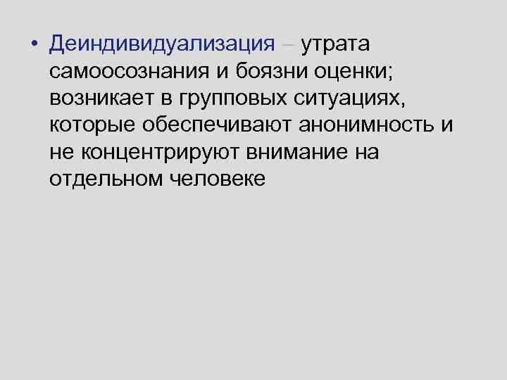  • Деиндивидуализация – утрата самоосознания и боязни оценки; возникает в групповых ситуациях, которые