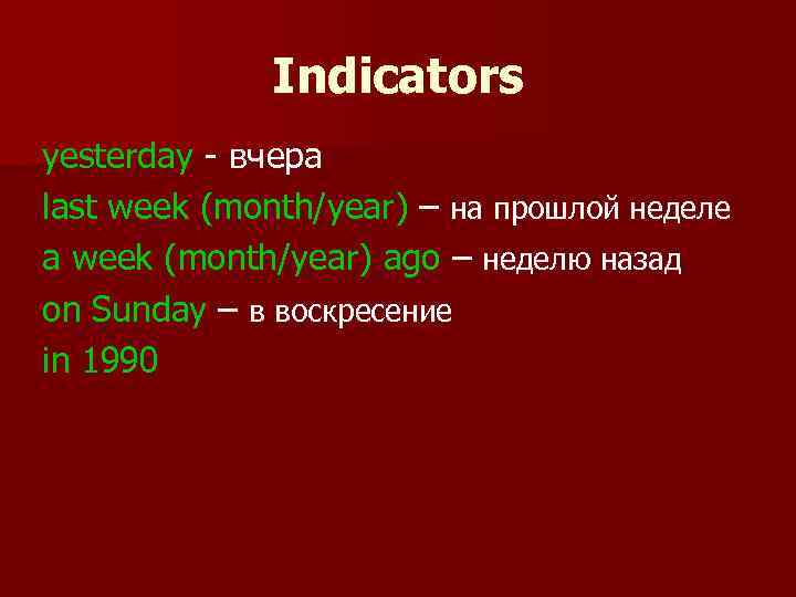 Indicators yesterday - вчера last week (month/year) – на прошлой неделе a week (month/year)