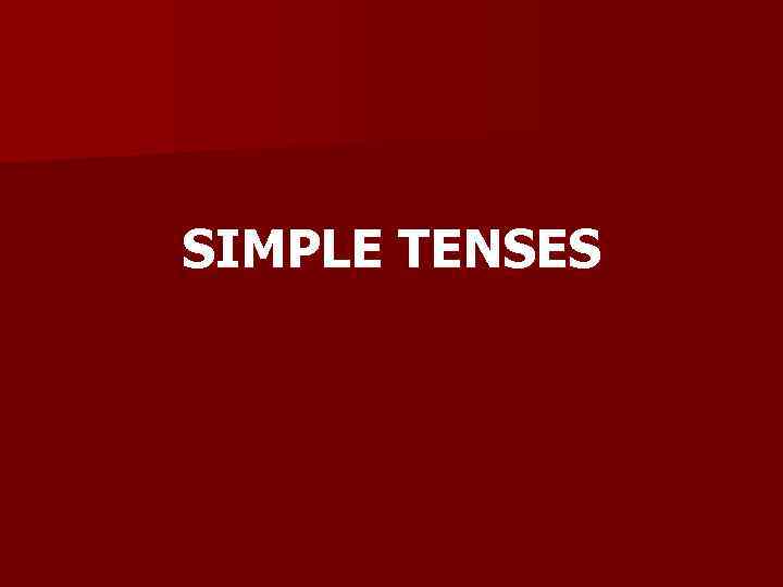 SIMPLE TENSES 