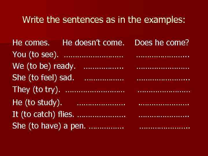 Write the sentences as in the examples: He comes. He doesn’t come. You (to