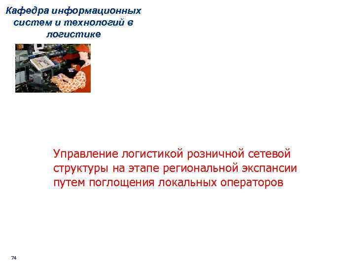 Кафедра информационных систем и технологий в логистике Управление логистикой розничной сетевой структуры на этапе