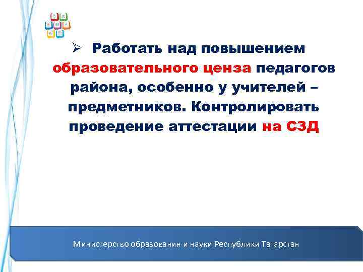  Ø Работать над повышением образовательного ценза педагогов района, особенно у учителей – предметников.