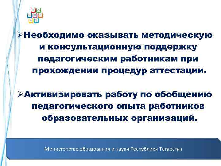 ØНеобходимо оказывать методическую и консультационную поддержку педагогическим работникам при прохождении процедур аттестации. ØАктивизировать работу