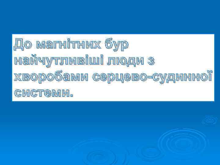 До магнітних бур найчутливіші люди з хворобами серцево-судинної системи. 