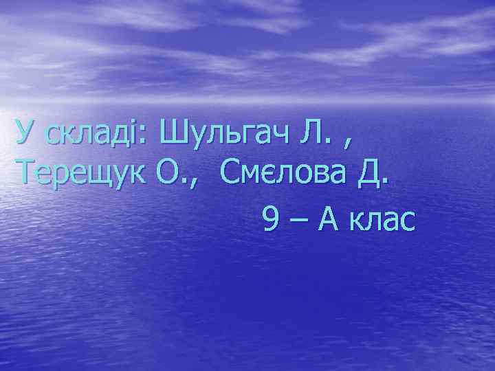 У складі: Шульгач Л. , Терещук О. , Смєлова Д. 9 – А клас