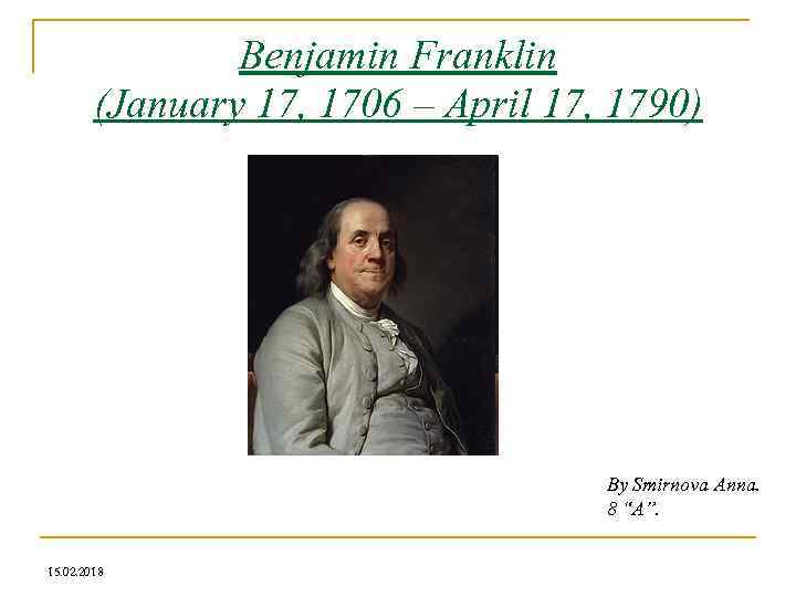 Benjamin Franklin (January 17, 1706 – April 17, 1790) By Smirnova Anna. 8 “A”.