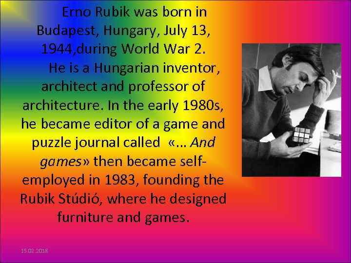Erno Rubik was born in Budapest, Hungary, July 13, 1944, during World War 2.