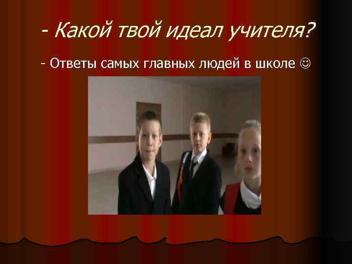 - Какой твой идеал учителя? - Ответы самых главных людей в школе 