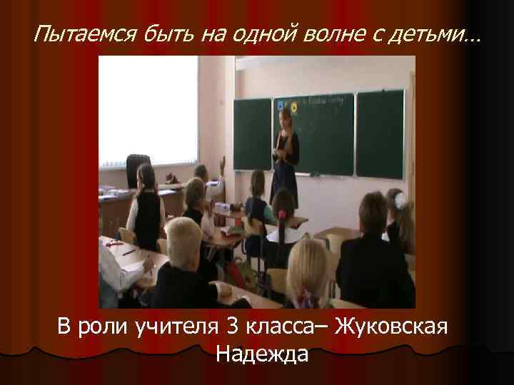 Пытаемся быть на одной волне с детьми… В роли учителя 3 класса– Жуковская Надежда