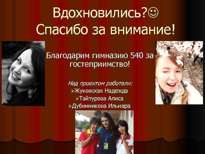 Вдохновились? Спасибо за внимание! Благодарим гимназию 540 за гостеприимство! Над проектом работали: ØЖуковская Надежда