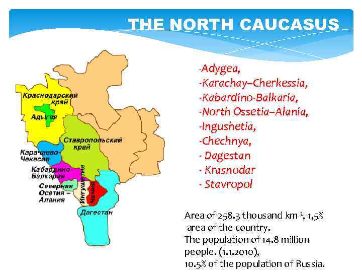THE NORTH CAUCASUS -Adygea, -Karachay–Cherkessia, -Kabardino-Balkaria, -North Ossetia–Alania, -Ingushetia, -Chechnya, - Dagestan - Krasnodar
