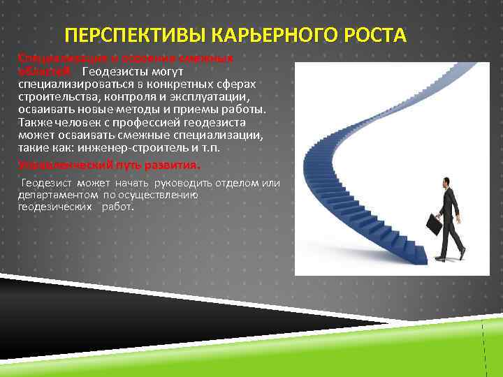 ПЕРСПЕКТИВЫ КАРЬЕРНОГО РОСТА Специализация и освоение смежных областей. Геодезисты могут специализироваться в конкретных сферах