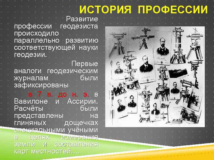 ИСТОРИЯ ПРОФЕССИИ Развитие профессии геодезиста происходило параллельно развитию соответствующей науки геодезии. Первые аналоги геодезическим