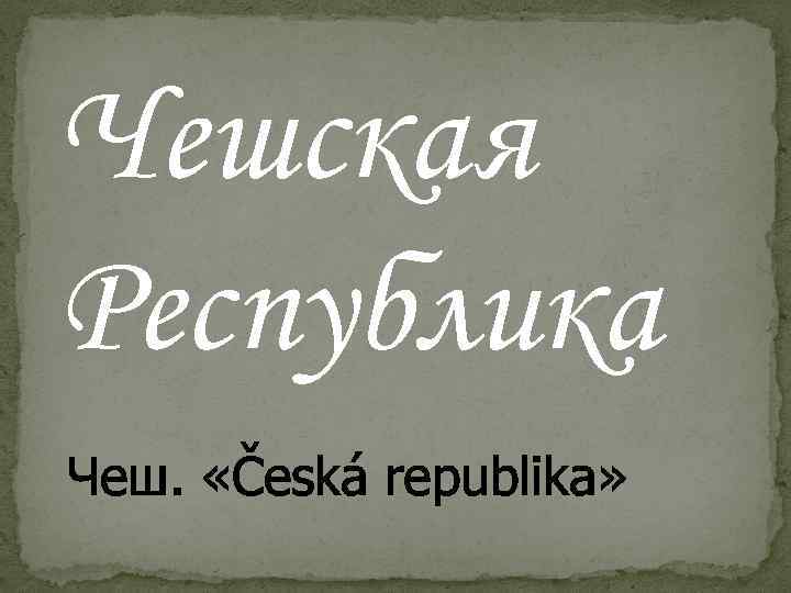 Чешская Республика Чеш. «Česká republika» 