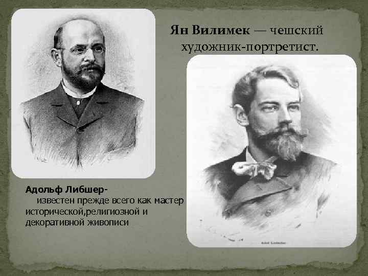 Ян Вилимек — чешский художник-портретист. Адольф Либшер известен прежде всего как мастер исторической, религиозной