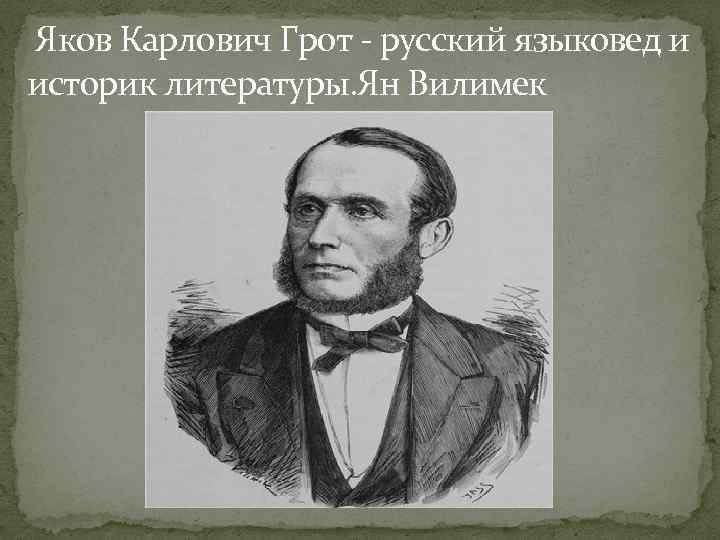  Яков Карлович Грот - русский языковед и историк литературы. Ян Вилимек 
