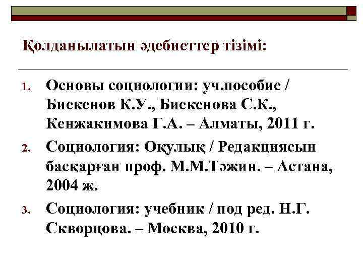 Қолданылатын әдебиеттер тізімі: 1. 2. 3. Основы социологии: уч. пособие / Биекенов К. У.
