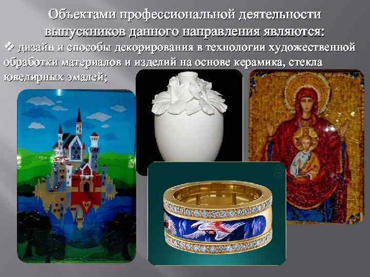 Объектами профессиональной деятельности выпускников данного направления являются: v дизайн и способы декорирования в технологии