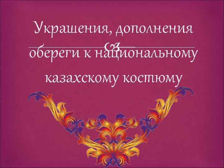 Украшения, дополнения обереги к национальному казахскому костюму 