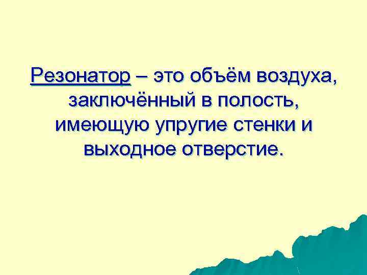 Резонатор – это объём воздуха, заключённый в полость, имеющую упругие стенки и выходное отверстие.