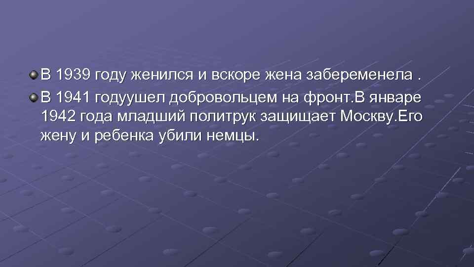 В 1939 году женился и вскоре жена забеременела. В 1941 годуушел добровольцем на фронт.