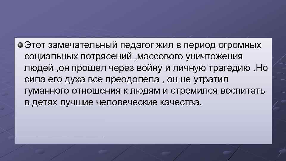 Этот замечательный педагог жил в период огромных социальных потрясений , массового уничтожения людей ,