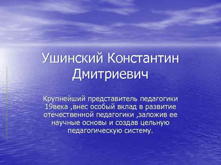 Ушинский Константин Дмитриевич Крупнейший представитель педагогики 19 века , внес особый вклад в развитие