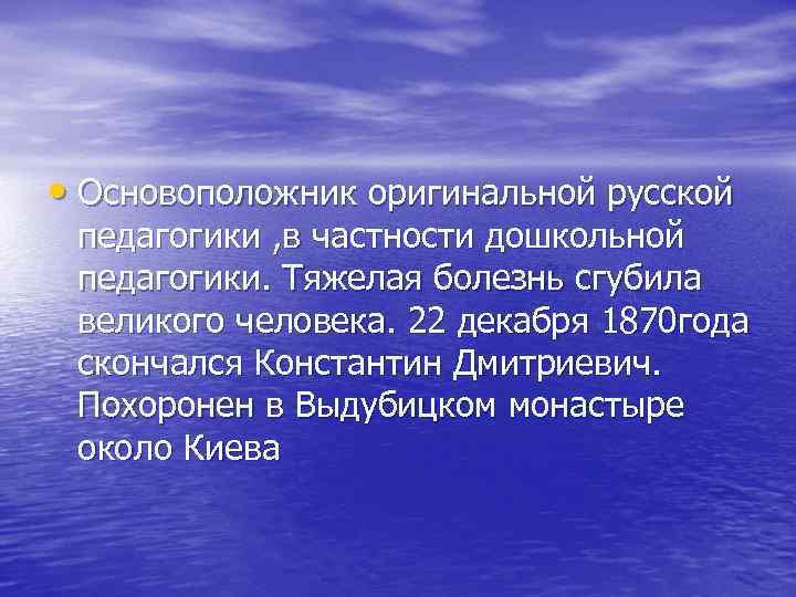  • Основоположник оригинальной русской педагогики , в частности дошкольной педагогики. Тяжелая болезнь сгубила