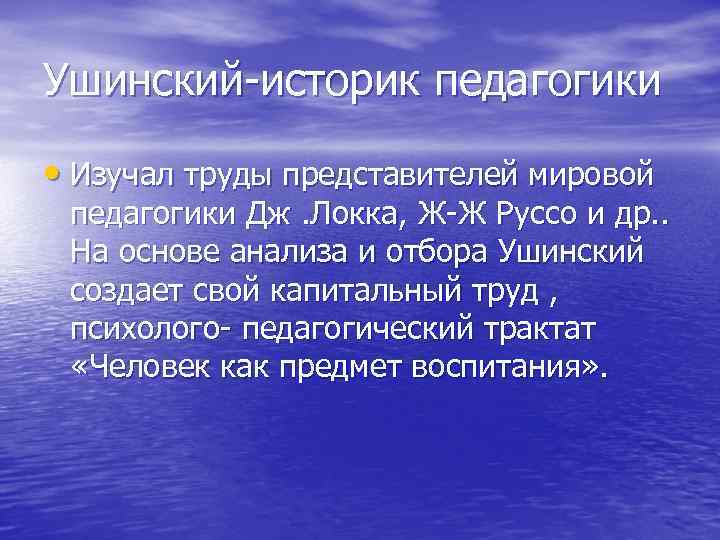 Ушинский-историк педагогики • Изучал труды представителей мировой педагогики Дж. Локка, Ж-Ж Руссо и др.