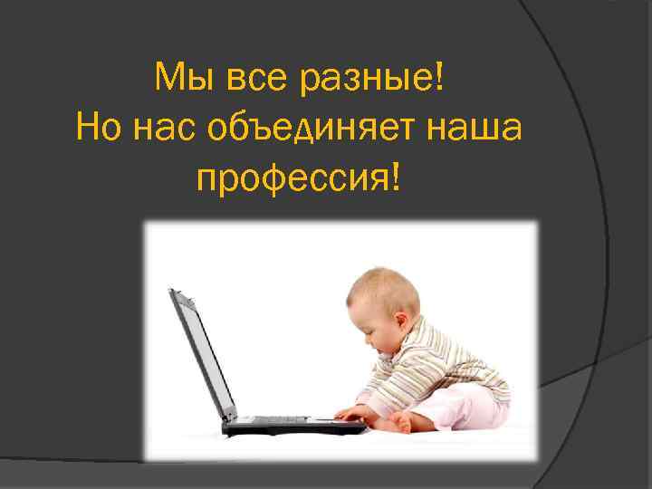 Мы все разные! Но нас объединяет наша профессия! 