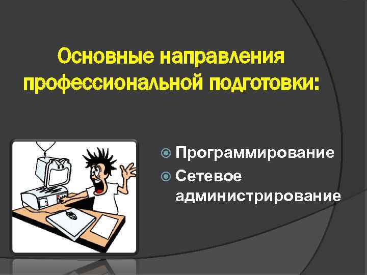 Основные направления профессиональной подготовки: Программирование Сетевое администрирование 