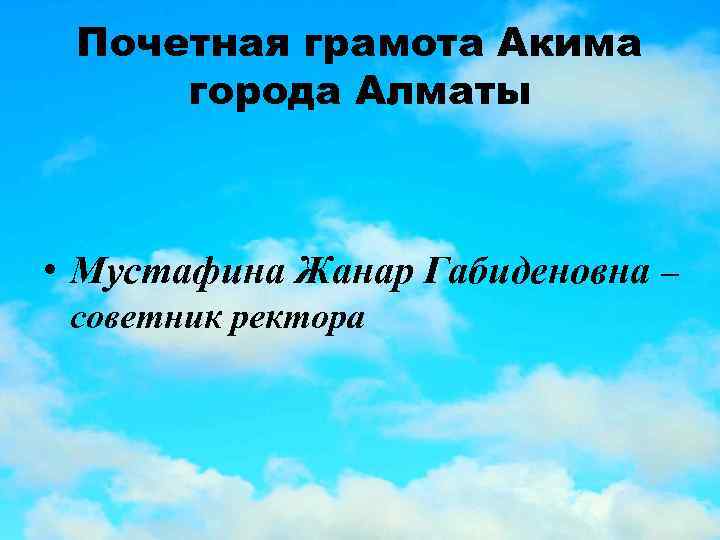 Почетная грамота Акима города Алматы • Мустафина Жанар Габиденовна – советник ректора 