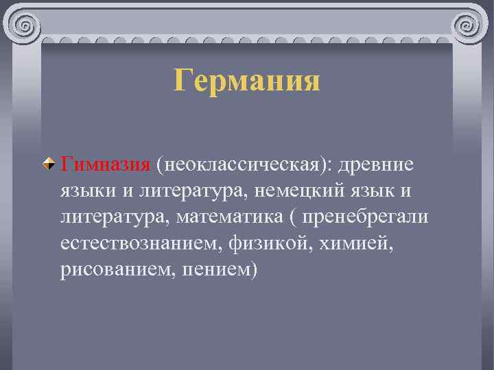 Германия Гимназия (неоклассическая): древние языки и литература, немецкий язык и литература, математика ( пренебрегали